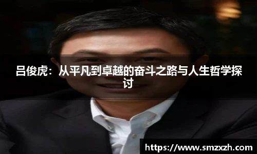 吕俊虎：从平凡到卓越的奋斗之路与人生哲学探讨