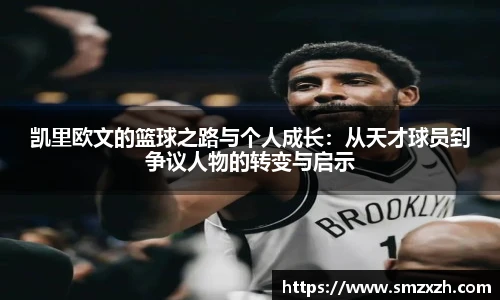 凯里欧文的篮球之路与个人成长：从天才球员到争议人物的转变与启示